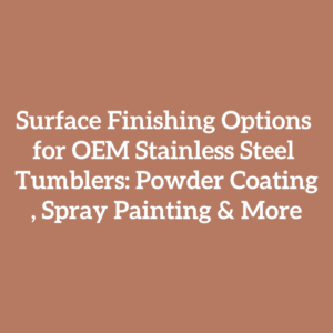 Surface Finishing Options for OEM Stainless Steel Tumblers: Powder Coating, Spray Painting & More
