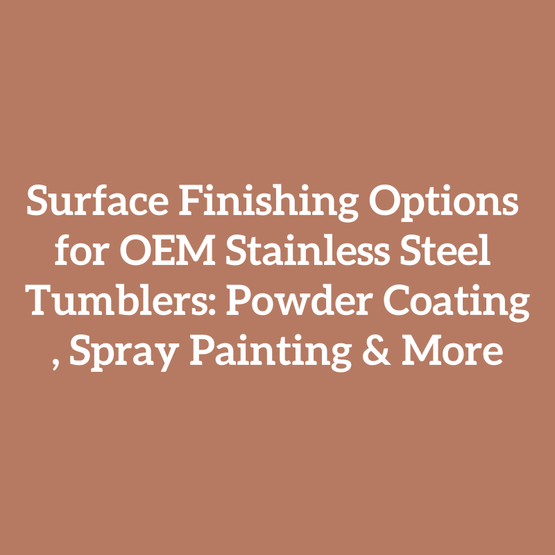 Surface Finishing Options for OEM Stainless Steel Tumblers: Powder Coating, Spray Painting & More