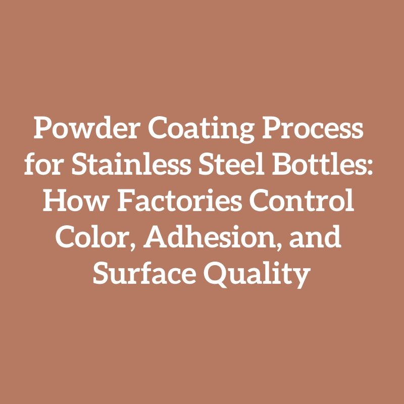 Powder Coating Process for Stainless Steel Bottles: How Factories Control Color, Adhesion, and Surface Quality