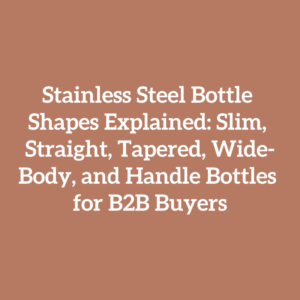 Stainless Steel Bottle Shapes Explained: Slim, Straight, Tapered, Wide-Body, and Handle Bottles for B2B Buyers