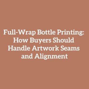 Full-Wrap Bottle Printing: How Buyers Should Handle Artwork Seams and Alignment