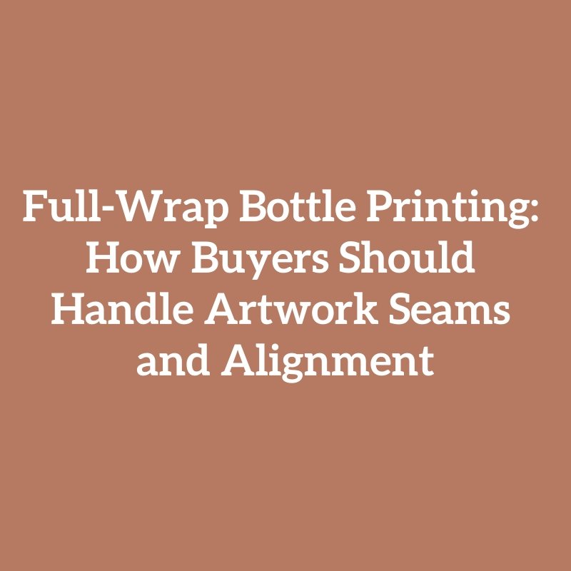 Full-Wrap Bottle Printing: How Buyers Should Handle Artwork Seams and Alignment