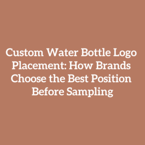 Custom Water Bottle Logo Placement: How Brands Choose the Best Position Before Sampling