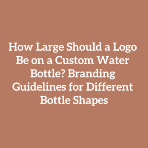 How Large Should a Logo Be on a Custom Water Bottle? Branding Guidelines for Different Bottle Shapes
