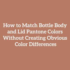 How to Match Bottle Body and Lid Pantone Colors Without Creating Obvious Color Differences