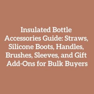 Insulated Bottle Accessories Guide: Straws, Silicone Boots, Handles, Brushes, Sleeves, and Gift Add-Ons for Bulk Buyers