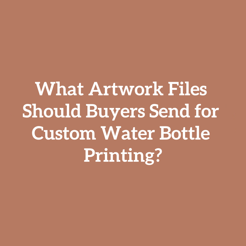 What Artwork Files Should Buyers Send for Custom Water Bottle Printing?
