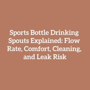 Sports Bottle Drinking Spouts Explained: Flow Rate, Comfort, Cleaning, and Leak Risk