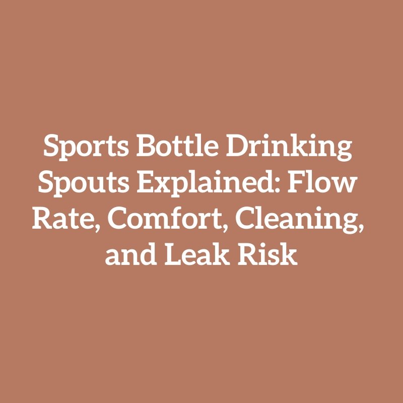 Sports Bottle Drinking Spouts Explained: Flow Rate, Comfort, Cleaning, and Leak Risk