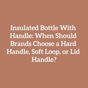 Insulated Bottle With Handle: When Should Brands Choose a Hard Handle, Soft Loop, or Lid Handle?