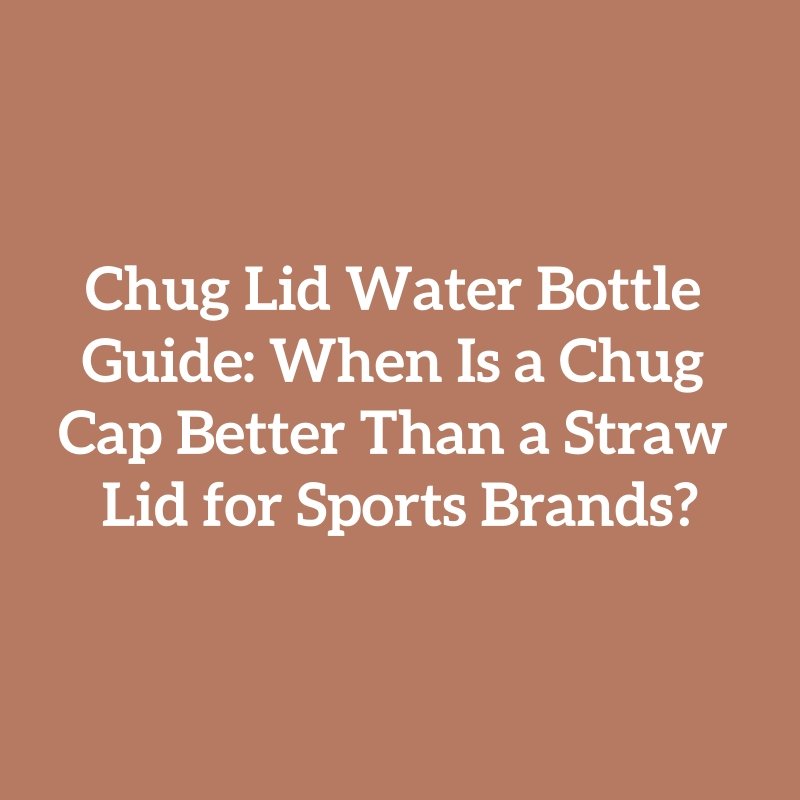 Chug Lid Water Bottle Guide: When Is a Chug Cap Better Than a Straw Lid for Sports Brands?