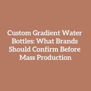 Custom Gradient Water Bottles: What Brands Should Confirm Before Mass Production