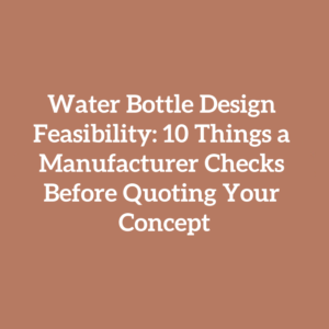 Water Bottle Design Feasibility: 10 Things a Manufacturer Checks Before Quoting Your Concept