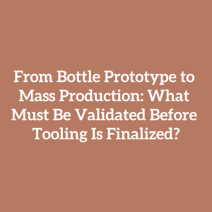 From Bottle Prototype to Mass Production: What Must Be Validated Before Tooling Is Finalized?