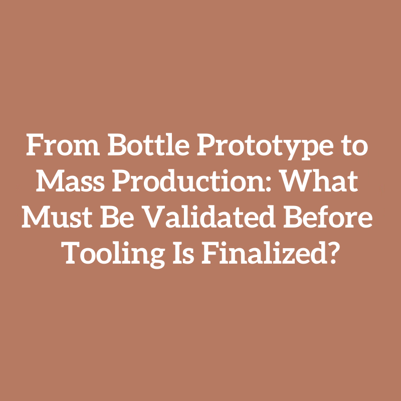 From Bottle Prototype to Mass Production: What Must Be Validated Before Tooling Is Finalized?