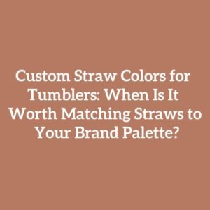 Custom Straw Colors for Tumblers: When Is It Worth Matching Straws to Your Brand Palette?