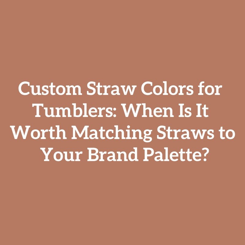 Custom Straw Colors for Tumblers: When Is It Worth Matching Straws to Your Brand Palette?