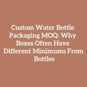 Custom Water Bottle Packaging MOQ: Why Boxes Often Have Different Minimums From Bottles
