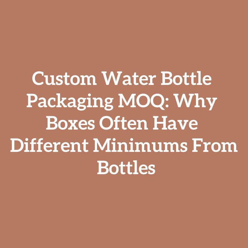 Custom Water Bottle Packaging MOQ: Why Boxes Often Have Different Minimums From Bottles