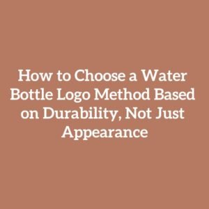 How to Choose a Water Bottle Logo Method Based on Durability, Not Just Appearance
