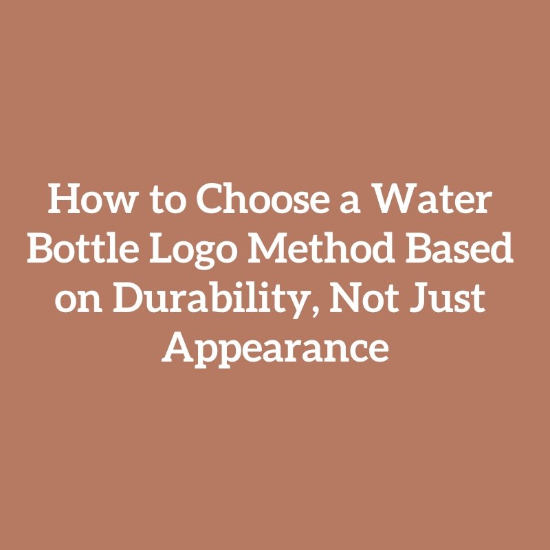 How to Choose a Water Bottle Logo Method Based on Durability, Not Just Appearance