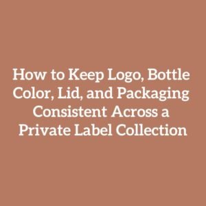 How to Keep Logo, Bottle Color, Lid, and Packaging Consistent Across a Private Label Collection