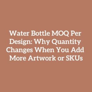 Water Bottle MOQ Per Design: Why Quantity Changes When You Add More Artwork or SKUs