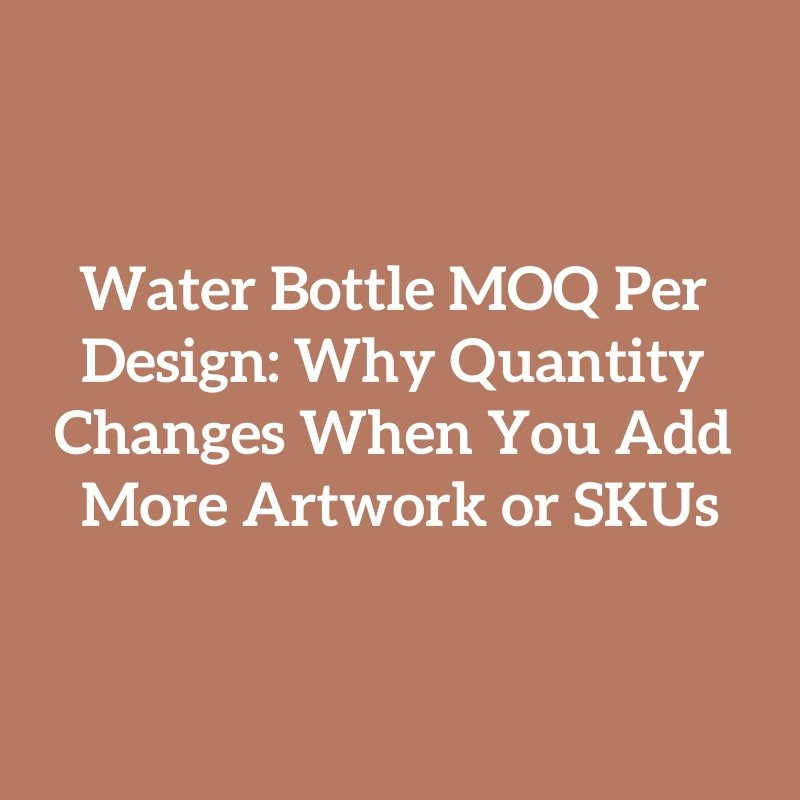 Water Bottle MOQ Per Design: Why Quantity Changes When You Add More Artwork or SKUs