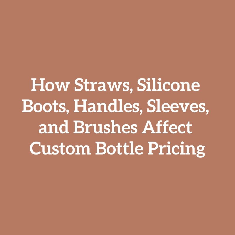 How Straws, Silicone Boots, Handles, Sleeves, and Brushes Affect Custom Bottle Pricing