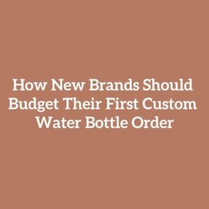 How New Brands Should Budget Their First Custom Water Bottle Order