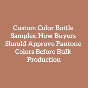 Custom Color Bottle Samples: How Buyers Should Approve Pantone Colors Before Bulk Production