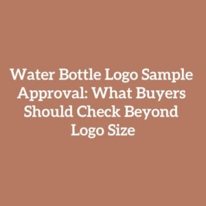 Water Bottle Logo Sample Approval: What Buyers Should Check Beyond Logo Size