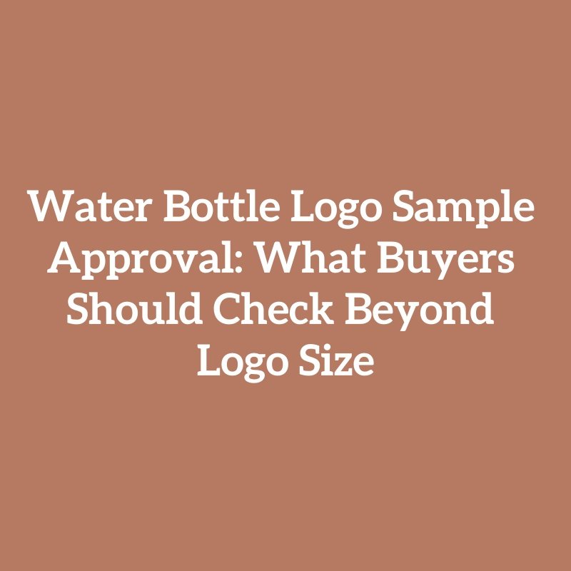 Water Bottle Logo Sample Approval: What Buyers Should Check Beyond Logo Size